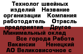 Технолог швейных изделий › Название организации ­ Компания-работодатель › Отрасль предприятия ­ Другое › Минимальный оклад ­ 60 000 - Все города Работа » Вакансии   . Ненецкий АО,Великовисочное с.